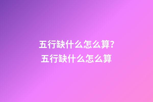 五行缺什么怎么算？ 五行缺什么怎么算-第1張-觀點-玄機派